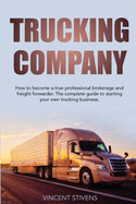 Trucking Company: How to become a true professional brokerage and freight forwarder. The complete guide to starting your own trucking business