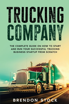 Trucking Company: The Complete Guide on How to Start and Run Your Successful Trucking Business Startup from Scratch - Stock, Brendon