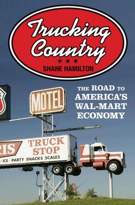 Trucking Country: The Road to America's Wal-Mart Economy - Hamilton, Shane