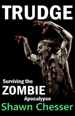 Trudge: Surviving the Zombie Apocalypse - Chesser, Shawn, and Happy, Monique (Editor)