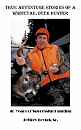 True Adventure Stories of a Whitetail Deer Hunter: 40 Years of Successful Hunting
