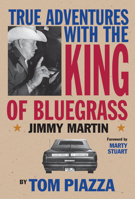True Adventures with the King of Bluegrass: Jimmy Martin - Piazza, Tom, and Stuart, Marty (Foreword by)