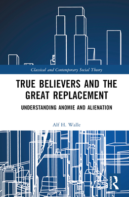 True Believers and the Great Replacement: Understanding Anomie and Alienation - Walle, Alf H