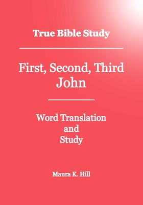 True Bible Study - First, Second, Third John - Hill, Maura K