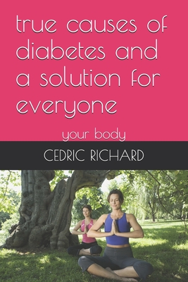 true causes of diabetes and a solution for everyone: your body - Bardell Jr, Daryl, and Richard, Cedric