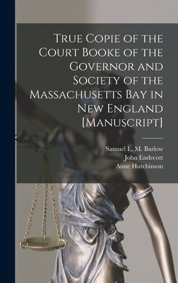 True Copie of the Court Booke of the Governor and Society of the Massachusetts Bay in New England [manuscript] - Barlow, Samuel L M (Samuel Latham M (Creator), and Endecott, John 1588?-1665 (Creator), and Hutchinson, Anne 1591-1643