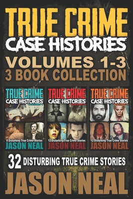 True Crime Case Histories - (Books 1, 2 & 3): 32 Disturbing True Crime Stories (3 Book True Crime Collection) - Neal, Jason