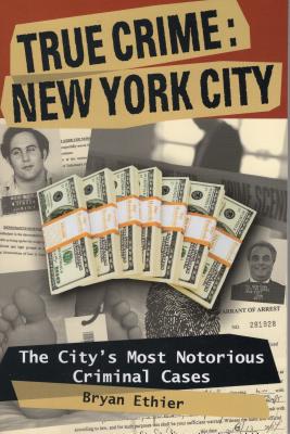 True Crime: New York City: The City's Most Notorious Criminal Cases - Ethier, Bryan