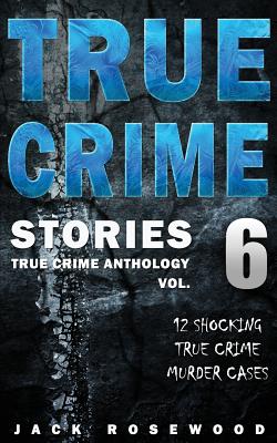 True Crime Stories Volume 6: 12 Shocking True Crime Murder Cases - Rosewood, Jack