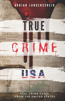 TRUE CRIME USA Real Crime Cases From The United States Adrian Langenscheid: 14 Shocking Short Stories Taken From Real Life - Langenscheid, Adrian
