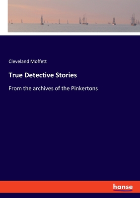 True Detective Stories: From the archives of the Pinkertons - Moffett, Cleveland