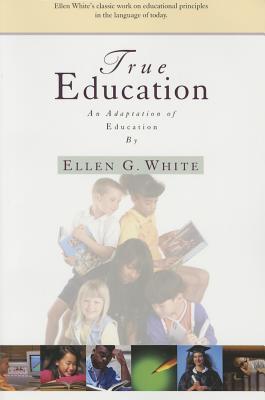 True Education: Adaptation of Education by Ellen G. White - White, Ellen Gould Harmon