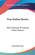 True Indian Stories: With Glossary of Indiana Indian Names