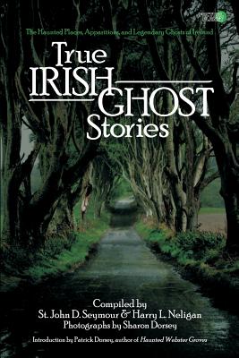 True Irish Ghost Stories: The Haunted Places, Apparitions, and Legendary Ghosts of Ireland - Neligan, Harry L, and Dorsey, Sharon (Photographer), and Dorsey, Patrick (Introduction by)