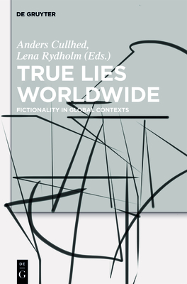 True Lies Worldwide: Fictionality in Global Contexts - Cullhed, Anders (Editor), and Rydholm, Lena (Editor)