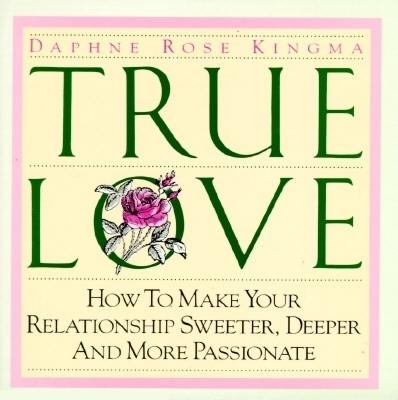 True Love: How to Make Your Relationship Sweeter, Deeper and More Passionate - Kingma, Daphne Rose