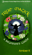 True Magick: A Beginner's Guide a Beginner's Guide