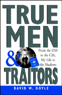 True Men and Traitors: From the O.S.S. to the C.I.A., My Life in the Shadows