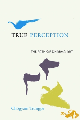 True Perception: The Path of Dharma Art - Trungpa, Chogyam, and Lief, Judith L (Editor)