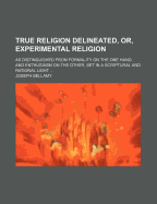 True Religion Delineated, Or, Experimental Religion, as Distinguished from Formality on the One Hand, and Enthusiasm on the Other, Set in a Scriptural and Rational Light ..