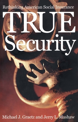 True Security: Rethinking American Social Insurance - Graetz, Michael J, and Mashaw, Jerry L