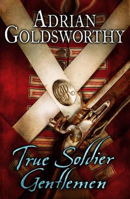 True Soldier Gentlemen - Goldsworthy, Adrian, and Dr Adrian Goldsworthy Ltd