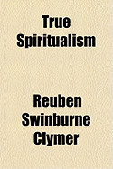 True Spiritualism;: Also, a Contradiction of the Work by John E. Roberts, Entitled Spiritualism: Or, Bible Salvation vs. Modern Spiritualism,