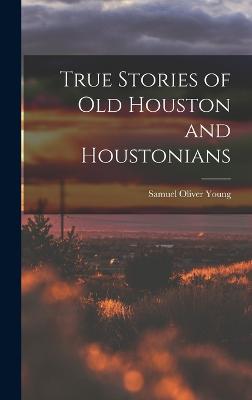 True Stories of old Houston and Houstonians - Young, Samuel Oliver