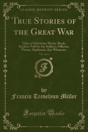 True Stories of the Great War, Vol. 4 of 6: Tales of Adventure Heroic Deeds Exploits Told by the Soldiers, Officers, Nurses, Diplomats, Eye Witnesses (Classic Reprint)