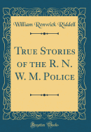 True Stories of the R. N. W. M. Police (Classic Reprint)