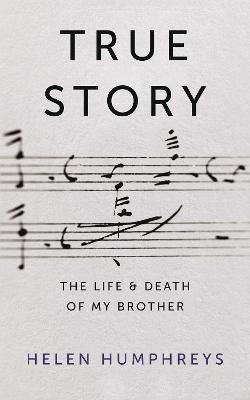 True Story: On the Life and Death of My Brother - Humphreys, Helen