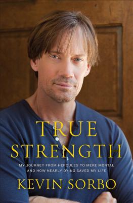 True Strength: My Journey from Hercules to Mere Mortal and How Nearly Dying Saved My Life - Sorbo, Kevin