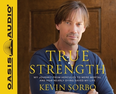 True Strength: My Journey from Hercules to Mere Mortal--And How Nearly Dying Saved My Life - Sorbo, Kevin (Narrator), and Sorbo, Sam (Narrator)