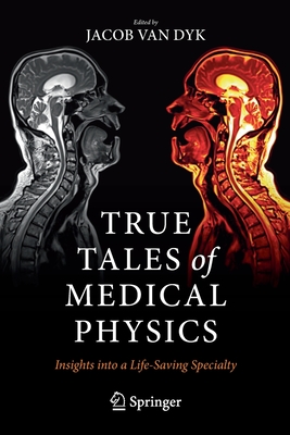 True Tales of Medical Physics: Insights into a Life-Saving Specialty - Van Dyk, Jacob (Editor)
