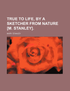 True to Life, by a Sketcher from Nature [m. Stanley].