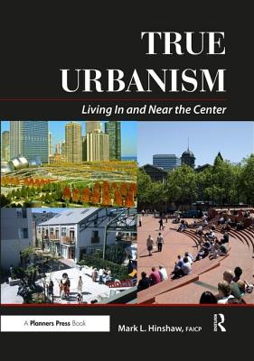 True Urbanism: Living in and Near the Center - Hinshaw, Mark