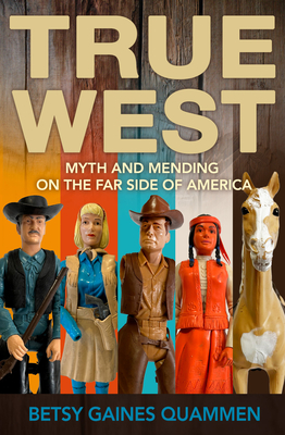 True West: Myth and Mending on the Far Side of America - Quammen, Betsy Gaines