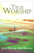 True Worship: Traditional, Contemporary, Biblical - Whitcomb, David, and Ward, Mark, Sr.