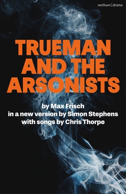 Trueman and the Arsonists - Stephens, Simon (Adapted by), and Frisch, Max, and Thorpe, Chris (Composer)