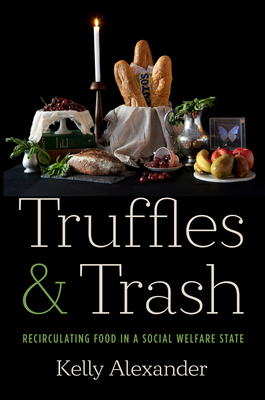 Truffles and Trash: Recirculating Food in a Social Welfare State - Alexander, Kelly