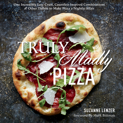 Truly Madly Pizza: One Incredibly Easy Crust, Countless Inspired Combinations & Other Tidbits to Make Pizza a Nightly Affair: A Cookbook - Lenzer, Suzanne, and Bittman, Mark (Foreword by)