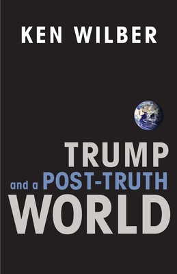 Trump and a Post-Truth World - Wilber, Ken