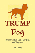 Trump Dog: A Wild Tale of Lies, Hair Dye, and Dog Poop
