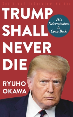 Trump Shall Never Die: His Determination to Come Back - Okawa, Ryuho