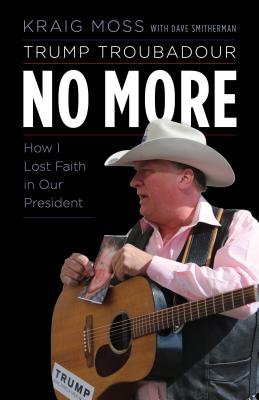 Trump Troubadour No More: How I Lost Faith in Our President - Moss, Kraig, and Smitherman, Dave