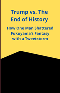Trump vs. The End of History: How One Man Shattered Fukuyama's Fantasy with a Tweetstorm