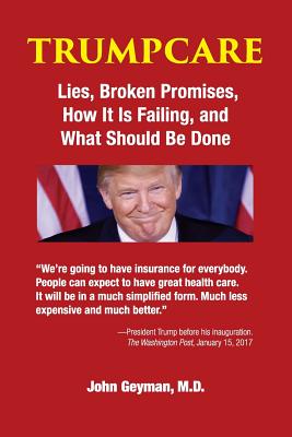 Trumpcare: Lies, Broken Promises, How It Is Failing, and What Can Be Done - Geyman, John