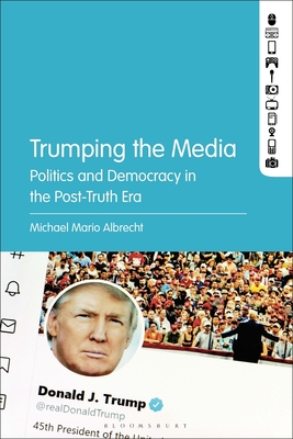 Trumping the Media: Politics and Democracy in the Post-Truth Era - Albrecht, Michael Mario