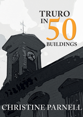 Truro in 50 Buildings - Parnell, Christine