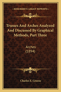 Trusses and Arches Analyzed and Discussed by Graphical Methods, Part Three: Arches (1894)